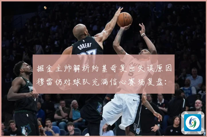 掘金主帅解析约基奇复出失误原因穆雷仍对球队充满信心赛场复盘：最新赛事动态与深度分析
