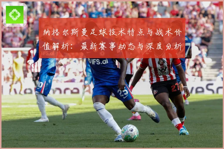 纳格尔斯曼足球技术特点与战术价值解析：最新赛事动态与深度分析