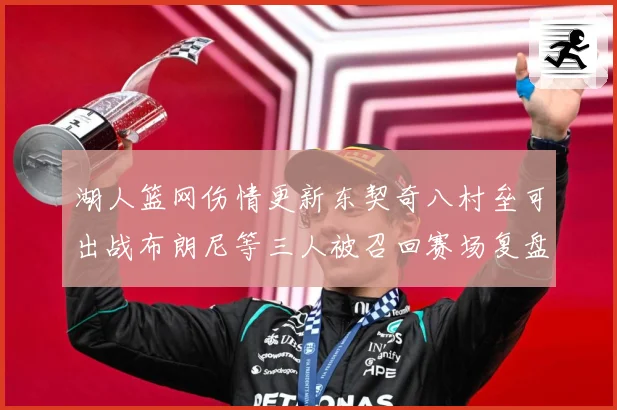 湖人篮网伤情更新东契奇八村垒可出战布朗尼等三人被召回赛场复盘：最新赛事动态与深度分析