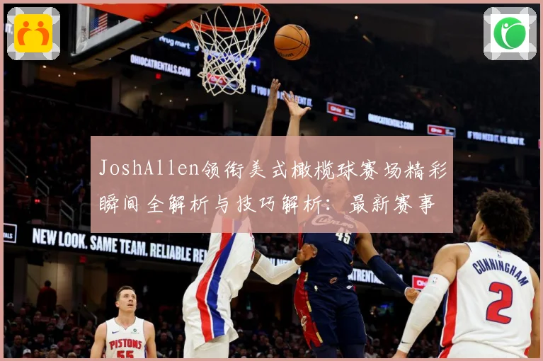 JoshAllen领衔美式橄榄球赛场精彩瞬间全解析与技巧解析：最新赛事动态与深度分析