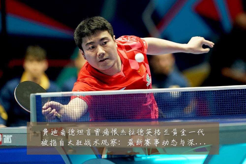 费迪南德坦言曾痛恨杰拉德英格兰黄金一代被指自大狂战术观察:最新赛事动态与深度分析
