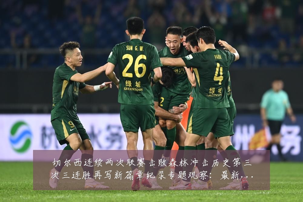 切尔西连续两次联赛击败森林冲击历史第三次三连胜再写新篇章纪录专题观察:最新赛事动态与深度分析
