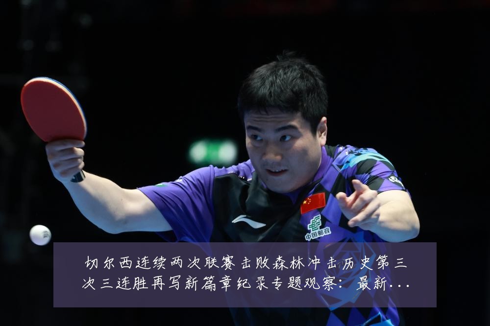 切尔西连续两次联赛击败森林冲击历史第三次三连胜再写新篇章纪录专题观察：最新赛事动态与深度分析