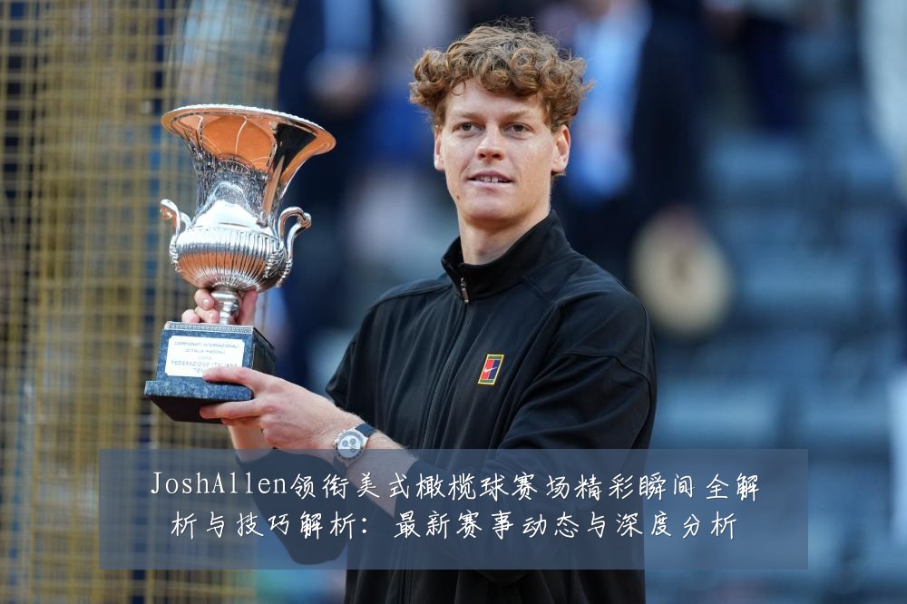 JoshAllen领衔美式橄榄球赛场精彩瞬间全解析与技巧解析:最新赛事动态与深度分析