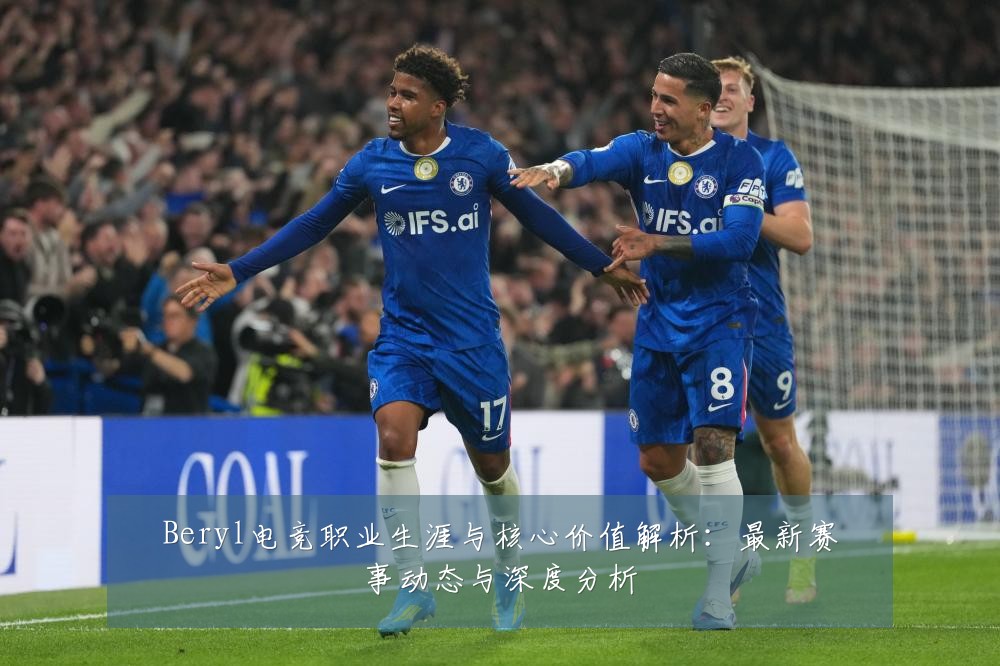 Beryl电竞职业生涯与核心价值解析:最新赛事动态与深度分析