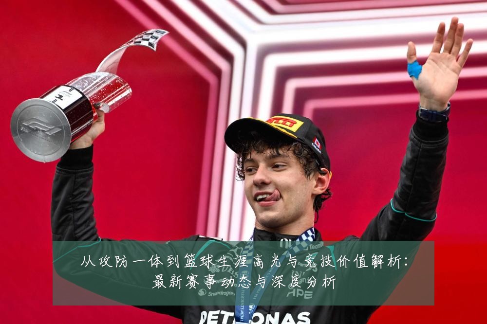 从攻防一体到篮球生涯高光与竞技价值解析:最新赛事动态与深度分析