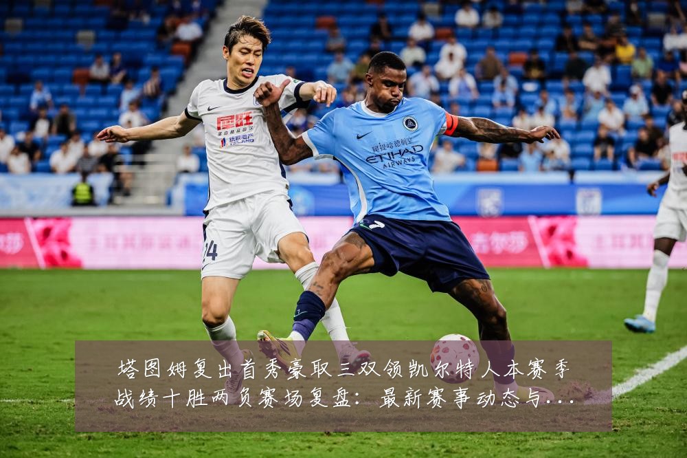 塔图姆复出首秀豪取三双领凯尔特人本赛季战绩十胜两负赛场复盘:最新赛事动态与深度分析